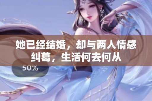 她已經(jīng)結婚，卻與兩人情感糾葛，生活何去何從