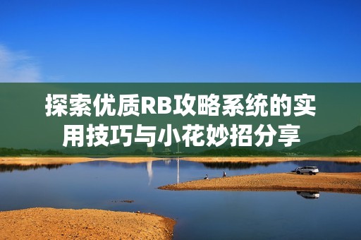探索優(yōu)質(zhì)RB攻略系統(tǒng)的實(shí)用技巧與小花妙招分享