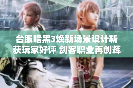 臺服暗黑3煥新場景設計斬獲玩家好評 劍客職業(yè)再創(chuàng)輝煌成就