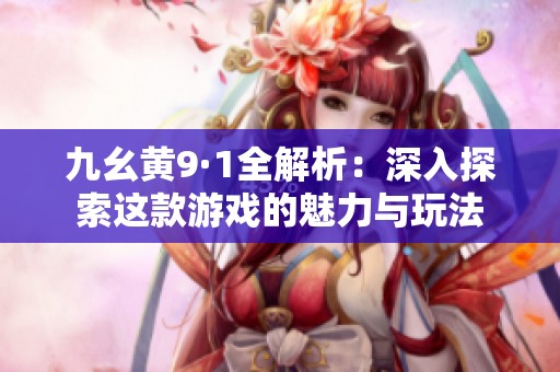 九幺黃9·1全解析：深入探索這款游戲的魅力與玩法