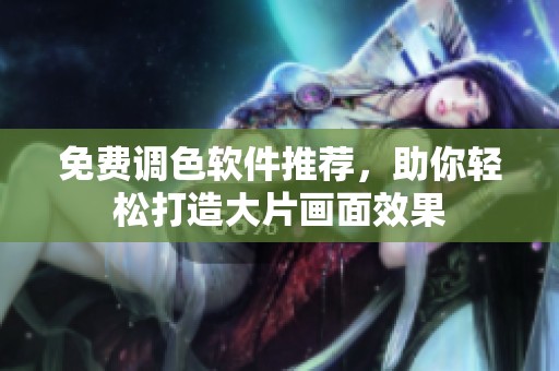 免費(fèi)調(diào)色軟件推薦，助你輕松打造大片畫面效果