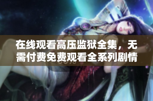在線觀看高壓監(jiān)獄全集，無需付費免費觀看全系列劇情