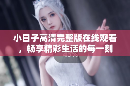 小日子高清完整版在線觀看，暢享精彩生活的每一刻