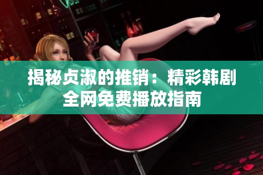 揭秘貞淑的推銷：精彩韓劇全網(wǎng)免費播放指南