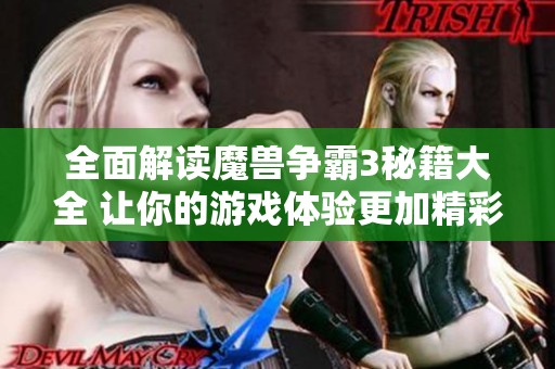 全面解讀魔獸爭霸3秘籍大全 讓你的游戲體驗更加精彩無限