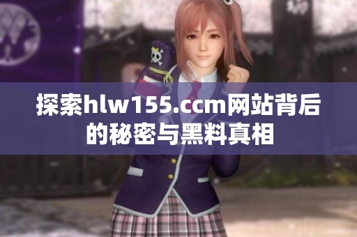 探索hlw155.ccm網(wǎng)站背后的秘密與黑料真相