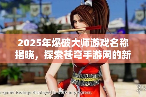 2025年爆破大師游戲名稱揭曉，探索蒼穹手游網(wǎng)的新世界與精彩內(nèi)容