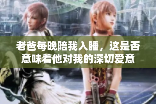 老爸每晚陪我入睡，這是否意味著他對(duì)我的深切愛意
