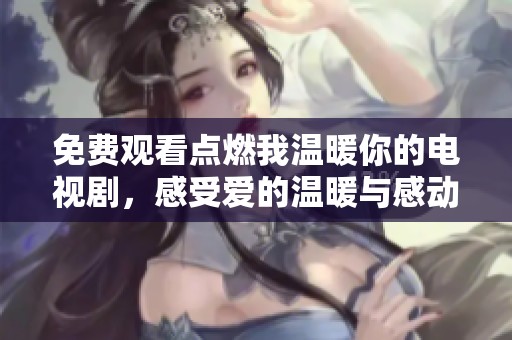 免費(fèi)觀看點(diǎn)燃我溫暖你的電視劇，感受愛(ài)的溫暖與感動(dòng)
