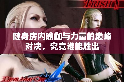 健身房內(nèi)瑜伽與力量的巔峰對(duì)決，究竟誰能勝出