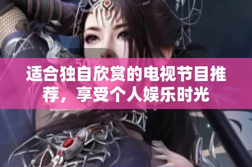 適合獨自欣賞的電視節(jié)目推薦，享受個人娛樂時光