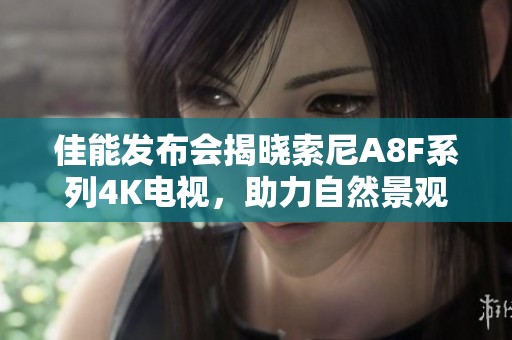 佳能發(fā)布會揭曉索尼A8F系列4K電視，助力自然景觀呈現(xiàn)更絕美效果