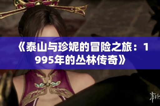 《泰山與珍妮的冒險(xiǎn)之旅：1995年的叢林傳奇》