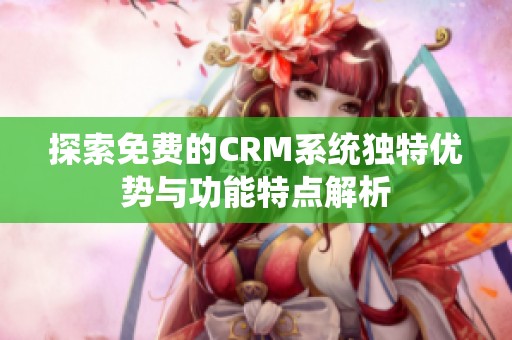 探索免費(fèi)的CRM系統(tǒng)獨(dú)特優(yōu)勢與功能特點(diǎn)解析