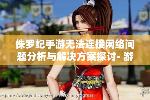 侏羅紀(jì)手游無(wú)法連接網(wǎng)絡(luò)問(wèn)題分析與解決方案探討- 游戲行業(yè)的深度評(píng)測(cè)與指南 侏羅紀(jì)手游無(wú)法連接網(wǎng)絡(luò)問(wèn)題分析與解決方案探討- 游戲行業(yè)的深度評(píng)測(cè)與指南