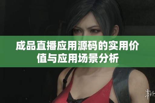 成品直播應用源碼的實用價值與應用場景分析