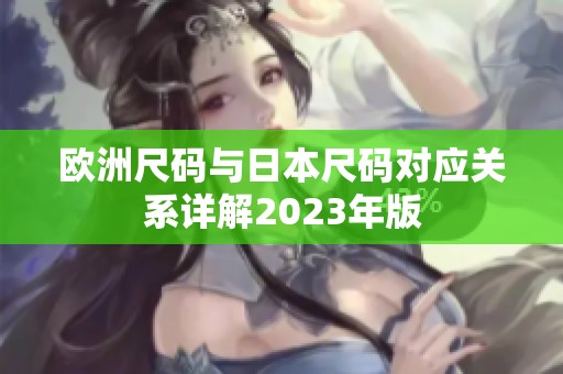 歐洲尺碼與日本尺碼對應關(guān)系詳解2023年版