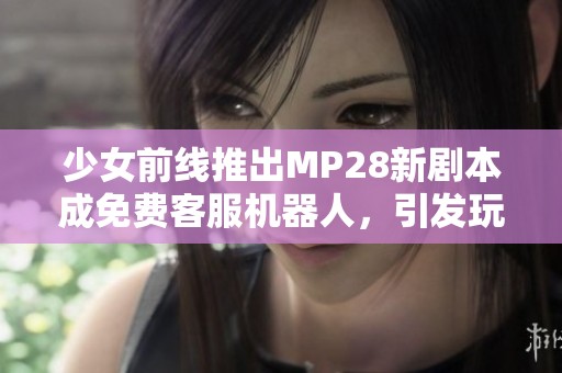 少女前線推出MP28新劇本成免費(fèi)客服機(jī)器人，引發(fā)玩家熱議