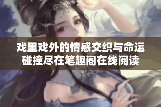 戲里戲外的情感交織與命運碰撞盡在筆趣閣在線閱讀