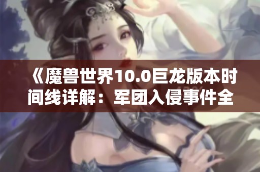 《魔獸世界10.0巨龍版本時(shí)間線詳解：軍團(tuán)入侵事件全解析與提爾的角色影響》