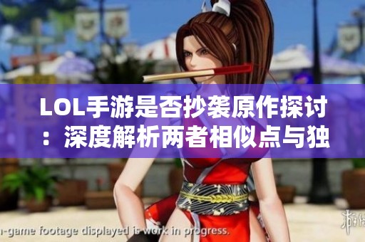LOL手游是否抄襲原作探討：深度解析兩者相似點(diǎn)與獨(dú)特之處