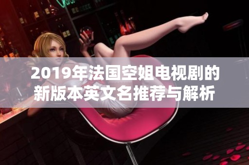 2019年法國空姐電視劇的新版本英文名推薦與解析