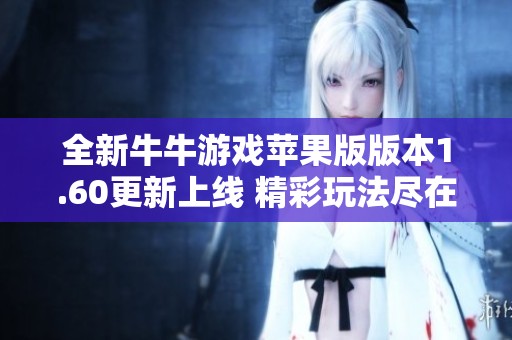 全新牛牛游戲蘋果版版本1.60更新上線 精彩玩法盡在非凡軟件站等你體驗
