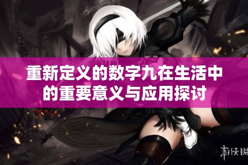 重新定義的數(shù)字九在生活中的重要意義與應(yīng)用探討