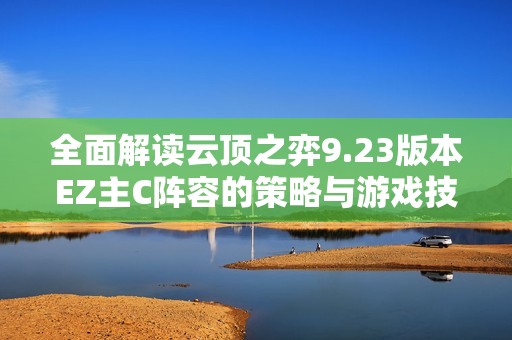 全面解讀云頂之弈9.23版本EZ主C陣容的策略與游戲技巧
