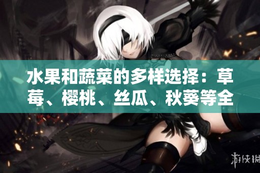 水果和蔬菜的多樣選擇：草莓、櫻桃、絲瓜、秋葵等全解析