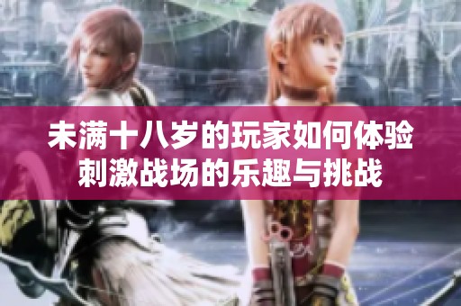 未滿十八歲的玩家如何體驗(yàn)刺激戰(zhàn)場的樂趣與挑戰(zhàn)