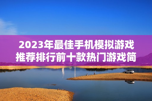 2023年最佳手機模擬游戲推薦排行前十款熱門游戲簡介與玩法解析