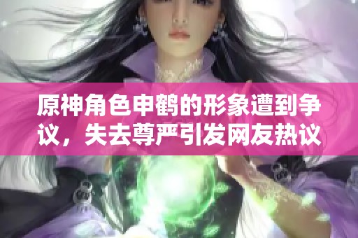 原神角色申鶴的形象遭到爭議，失去尊嚴(yán)引發(fā)網(wǎng)友熱議與關(guān)注