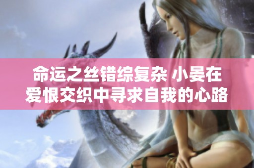 命運(yùn)之絲錯(cuò)綜復(fù)雜 小晏在愛恨交織中尋求自我的心路歷程與寵妾傳奇