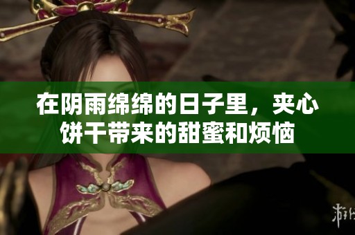 在陰雨綿綿的日子里，夾心餅干帶來的甜蜜和煩惱
