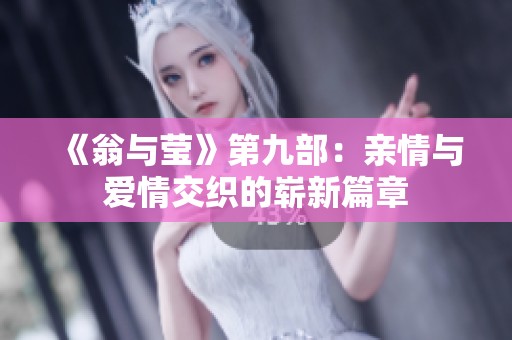 《翁與瑩》第九部：親情與愛(ài)情交織的嶄新篇章