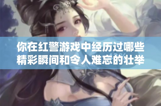 你在紅警游戲中經歷過哪些精彩瞬間和令人難忘的壯舉？分享你的故事吧！