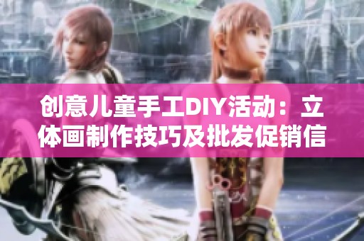 創(chuàng)意兒童手工DIY活動：立體畫制作技巧及批發(fā)促銷信息分享