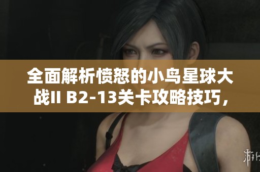 全面解析憤怒的小鳥星球大戰(zhàn)II B2-13關(guān)卡攻略技巧，助你輕松征服星際挑戰(zhàn)！