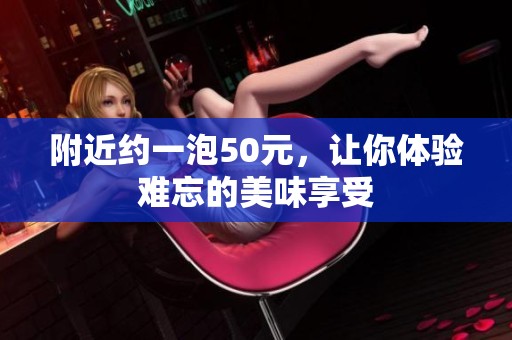 附近約一泡50元，讓你體驗(yàn)難忘的美味享受