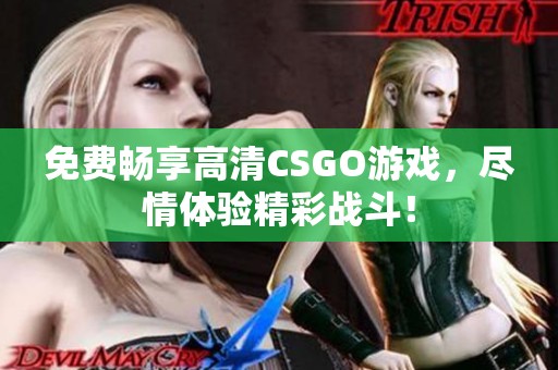 免費(fèi)暢享高清CSGO游戲，盡情體驗(yàn)精彩戰(zhàn)斗！
