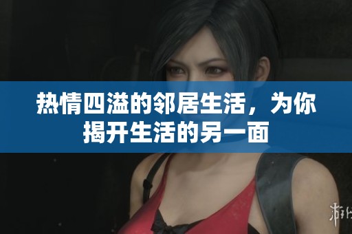 熱情四溢的鄰居生活，為你揭開生活的另一面