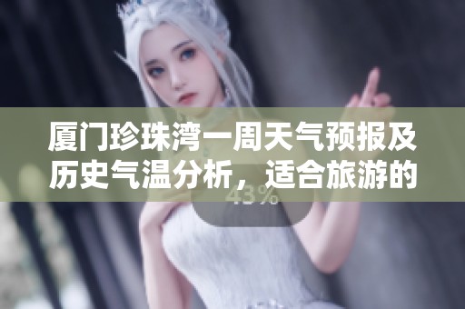 廈門珍珠灣一周天氣預(yù)報及歷史氣溫分析，適合旅游的天氣指數(shù)全面解析