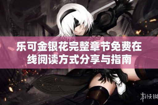 樂可金銀花完整章節(jié)免費(fèi)在線閱讀方式分享與指南