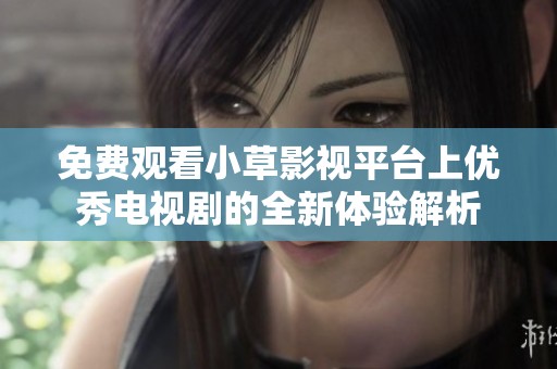 免費觀看小草影視平臺上優(yōu)秀電視劇的全新體驗解析