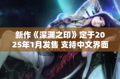 新作《深淵之印》定于2025年1月發(fā)售 支持中文界面
