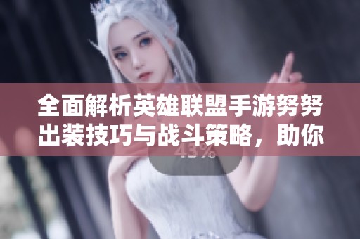 全面解析英雄聯(lián)盟手游努努出裝技巧與戰(zhàn)斗策略，助你快速提升競技實力