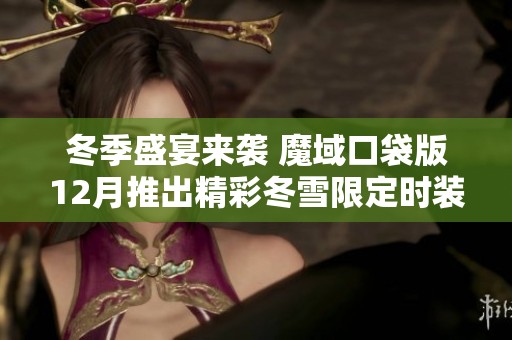 冬季盛宴來襲 魔域口袋版12月推出精彩冬雪限定時裝慶祝節(jié)日滑雪狂歡