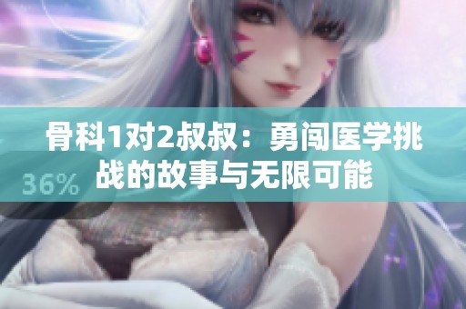 骨科1對2叔叔：勇闖醫(yī)學(xué)挑戰(zhàn)的故事與無限可能