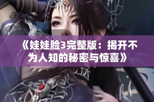 《娃娃臉3完整版：揭開不為人知的秘密與驚喜》